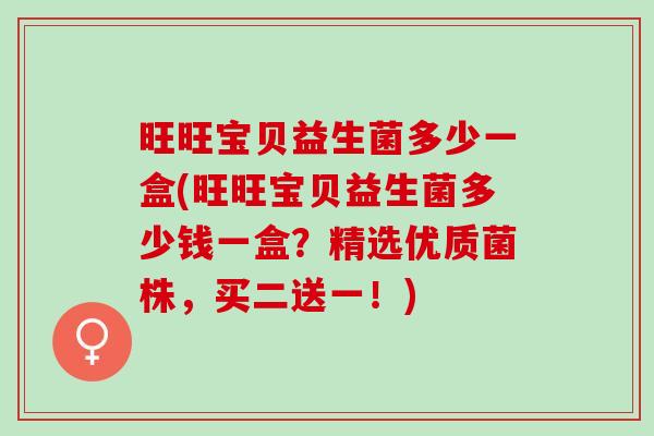 旺旺宝贝益生菌多少一盒(旺旺宝贝益生菌多少钱一盒？精选优质菌株，买二送一！)