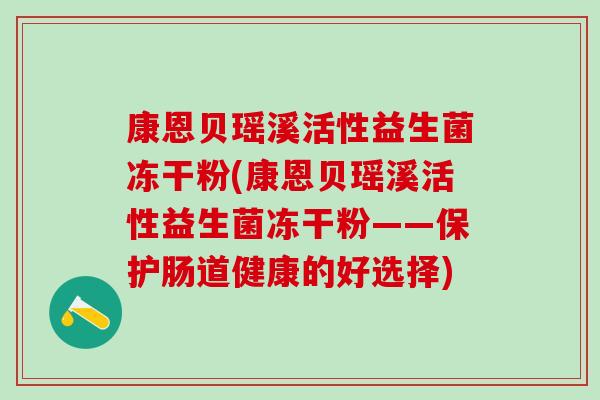 康恩贝瑶溪活性益生菌冻干粉(康恩贝瑶溪活性益生菌冻干粉——保护肠道健康的好选择)