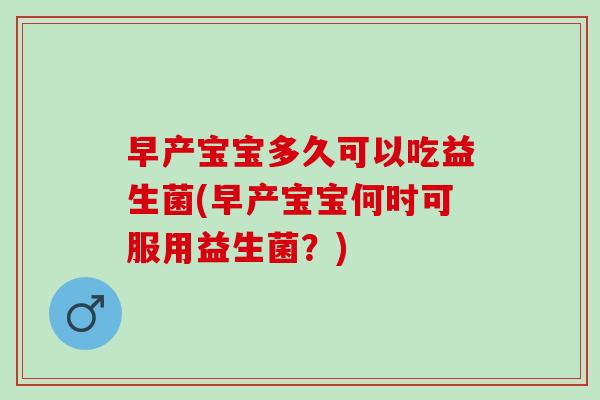 早产宝宝多久可以吃益生菌(早产宝宝何时可服用益生菌？)