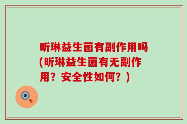 昕琳益生菌有副作用吗(昕琳益生菌有无副作用？安全性如何？)