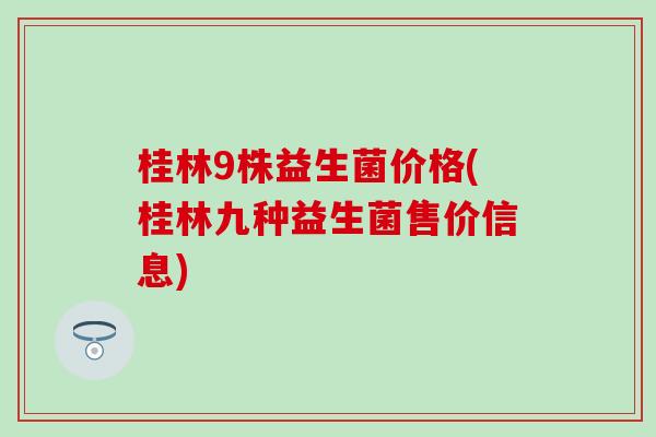 桂林9株益生菌价格(桂林九种益生菌售价信息)