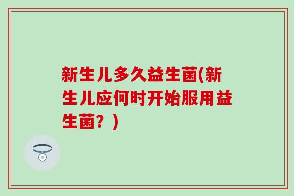 新生儿多久益生菌(新生儿应何时开始服用益生菌？)