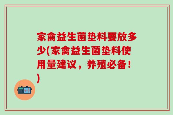 家禽益生菌垫料要放多少(家禽益生菌垫料使用量建议,养殖必备!) 家禽益生菌垫料要放多少(家禽益生菌垫料使用量建议,养殖必备!)