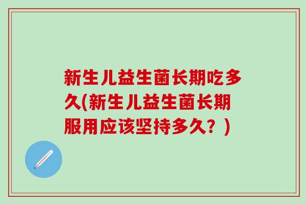 新生儿益生菌长期吃多久(新生儿益生菌长期服用应该坚持多久？)