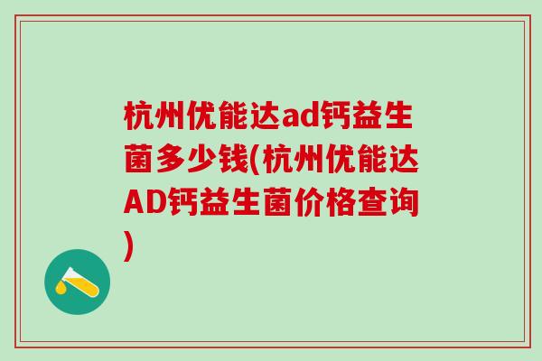 杭州优能达ad钙益生菌多少钱(杭州优能达AD钙益生菌价格查询)
