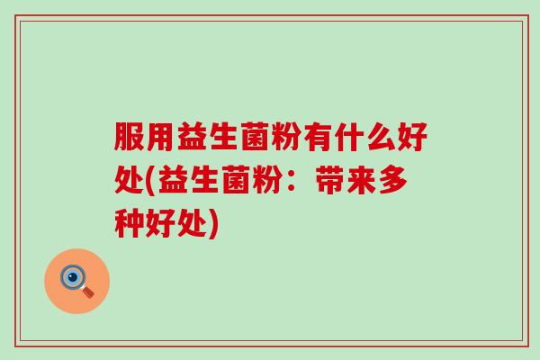 服用益生菌粉有什么好处(益生菌粉：带来多种好处)