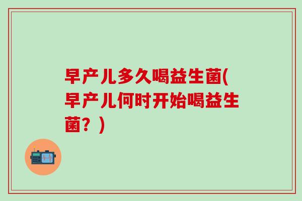 早产儿多久喝益生菌(早产儿何时开始喝益生菌？)