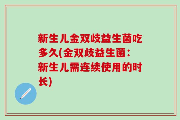 新生儿金双歧益生菌吃多久(金双歧益生菌：新生儿需连续使用的时长)