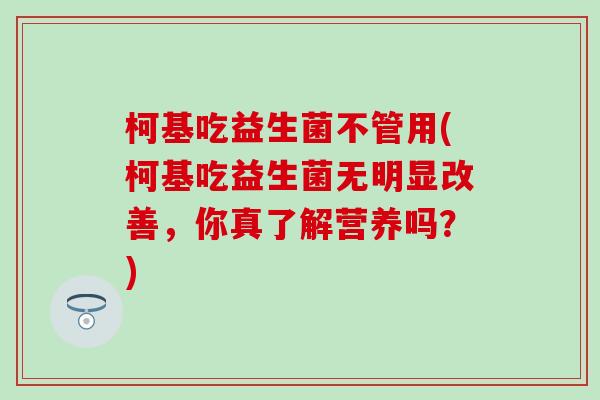 柯基吃益生菌不管用(柯基吃益生菌无明显改善，你真了解营养吗？)
