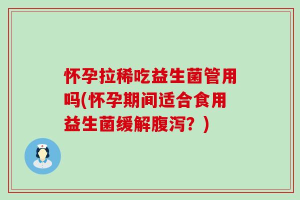 怀孕拉稀吃益生菌管用吗(怀孕期间适合食用益生菌缓解？)