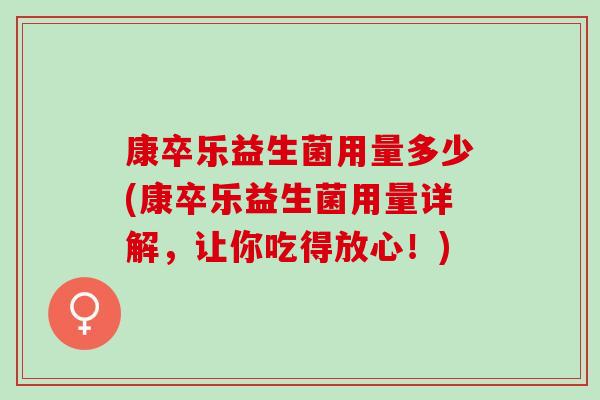 康卒乐益生菌用量多少(康卒乐益生菌用量详解，让你吃得放心！)