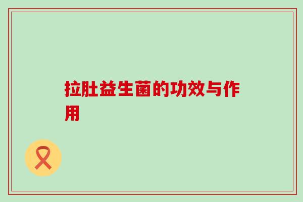 拉肚益生菌的功效与作用 拉肚益生菌的功效与作用