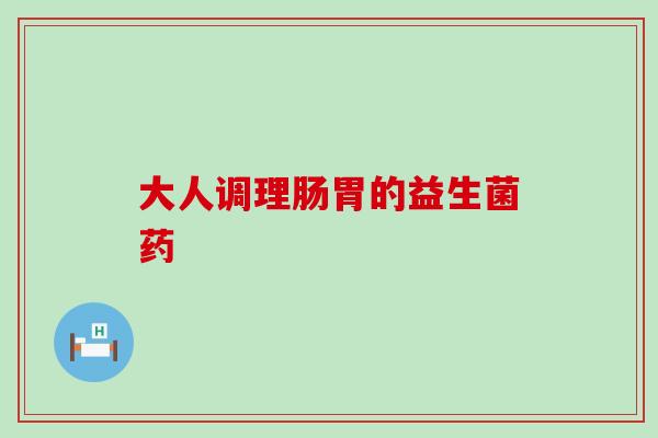 大人调理肠胃的益生菌药