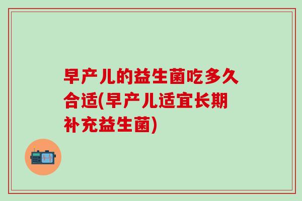 早产儿的益生菌吃多久合适(早产儿适宜长期补充益生菌)