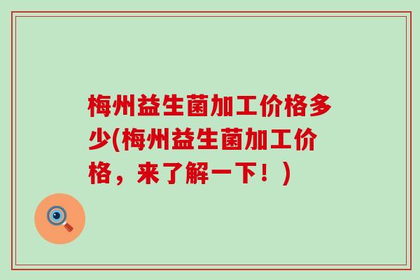梅州益生菌加工价格多少(梅州益生菌加工价格,来了解一下!) 梅州益生菌加工价格多少(梅州益生菌加工价格,来了解一下!)