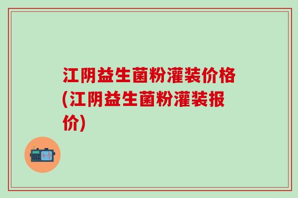 江阴益生菌粉灌装价格(江阴益生菌粉灌装报价)