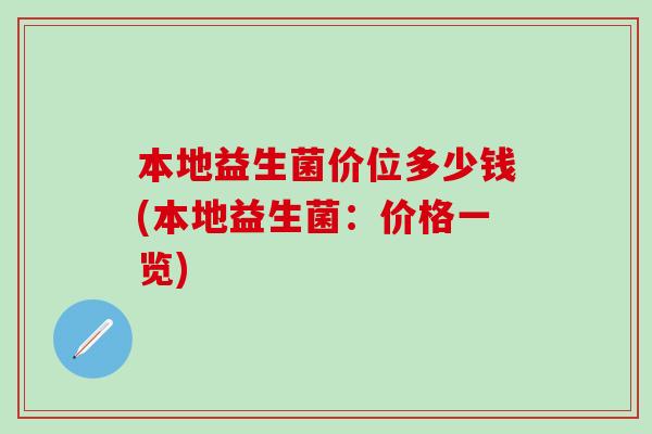 本地益生菌价位多少钱(本地益生菌：价格一览)