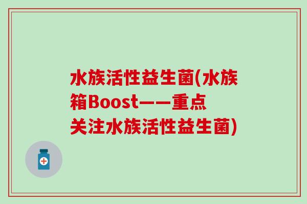 水族活性益生菌(水族箱Boost——重点关注水族活性益生菌) 水族活性益生菌(水族箱Boost——重点关注水族活性益生菌)