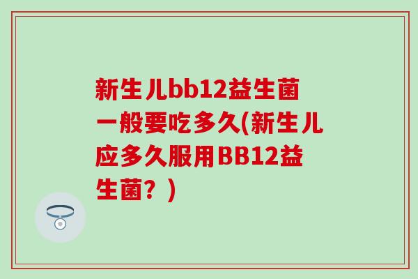 新生儿bb12益生菌一般要吃多久(新生儿应多久服用BB12益生菌？)