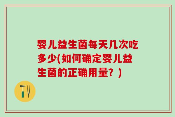 婴儿益生菌每天几次吃多少(如何确定婴儿益生菌的正确用量？)