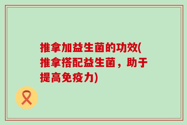 推拿加益生菌的功效(推拿搭配益生菌，助于提高力)