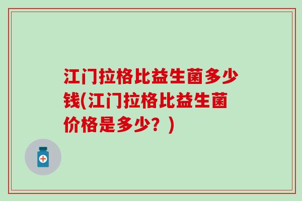 江门拉格比益生菌多少钱(江门拉格比益生菌价格是多少？)