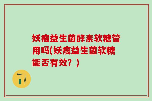 妖瘦益生菌酵素软糖管用吗(妖瘦益生菌软糖能否有效？)