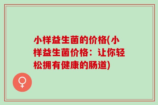小样益生菌的价格(小样益生菌价格：让你轻松拥有健康的肠道)