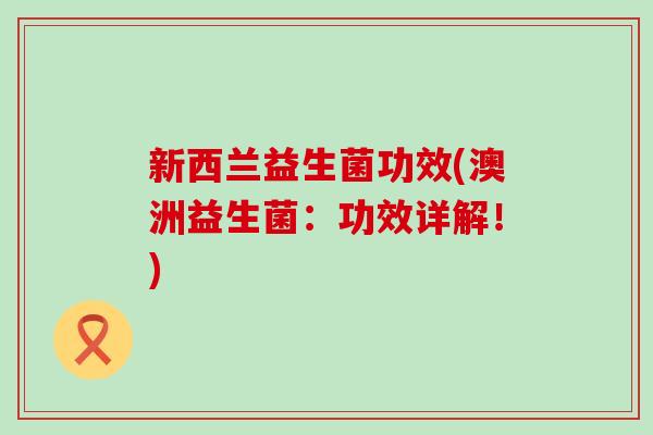 新西兰益生菌功效(澳洲益生菌：功效详解！)