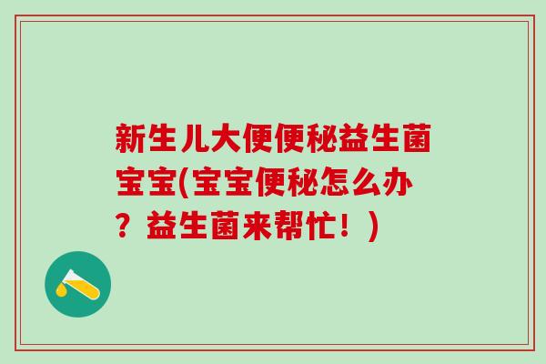 新生儿大便益生菌宝宝(宝宝怎么办？益生菌来帮忙！)