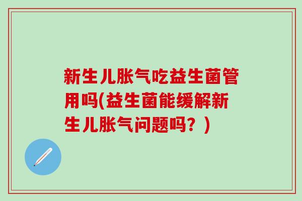 新生儿吃益生菌管用吗(益生菌能缓解新生儿问题吗？)