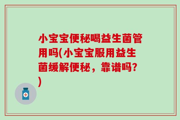 小宝宝喝益生菌管用吗(小宝宝服用益生菌缓解，靠谱吗？)