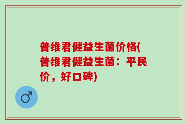 普维君健益生菌价格(普维君健益生菌：平民价，好口碑)
