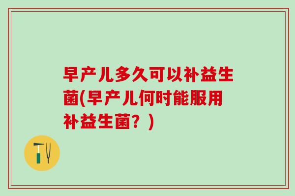 早产儿多久可以补益生菌(早产儿何时能服用补益生菌？)