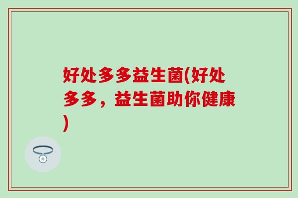 好处多多益生菌(好处多多，益生菌助你健康)