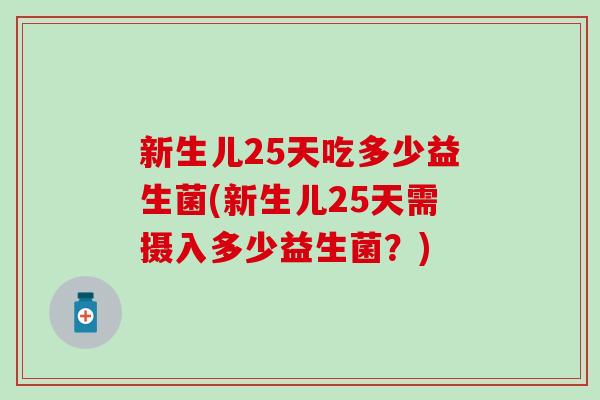 新生儿25天吃多少益生菌(新生儿25天需摄入多少益生菌？)