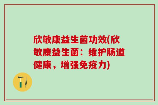 欣敏康益生菌功效(欣敏康益生菌：维护肠道健康，增强力)
