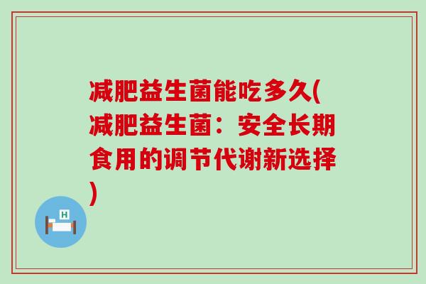 益生菌能吃多久(益生菌：安全长期食用的调节代谢新选择)