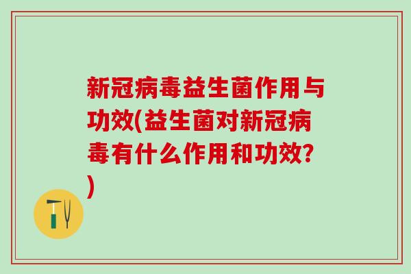 新冠益生菌作用与功效(益生菌对新冠有什么作用和功效？)
