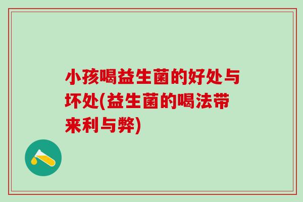 小孩喝益生菌的好处与坏处(益生菌的喝法带来利与弊)