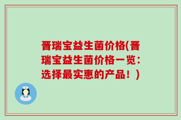 晋瑞宝益生菌价格(晋瑞宝益生菌价格一览：选择实惠的产品！)