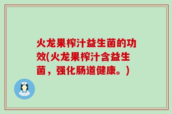 火龙果榨汁益生菌的功效(火龙果榨汁含益生菌，强化肠道健康。)