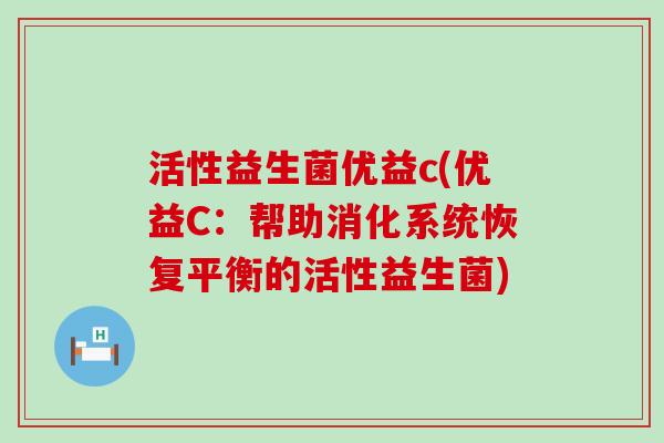 活性益生菌优益c(优益C：帮助消化系统恢复平衡的活性益生菌)