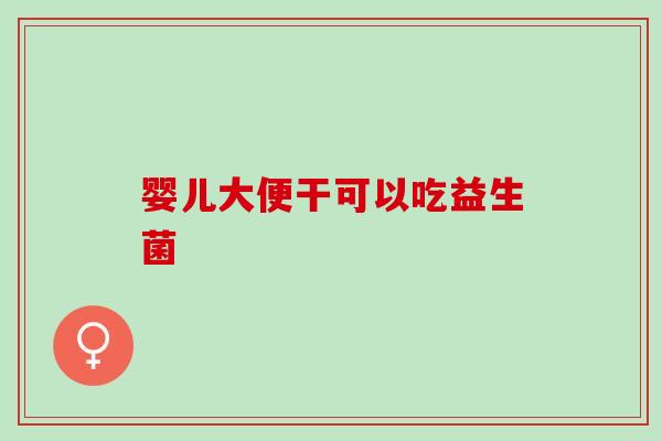 婴儿大便干可以吃益生菌