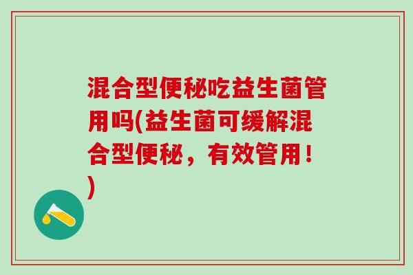 混合型吃益生菌管用吗(益生菌可缓解混合型，有效管用！)