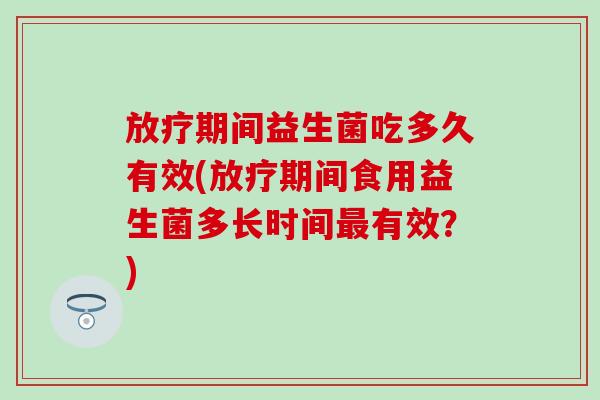 期间益生菌吃多久有效(期间食用益生菌多长时间有效？)