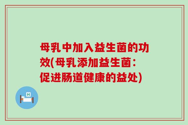母乳中加入益生菌的功效(母乳添加益生菌：促进肠道健康的益处)