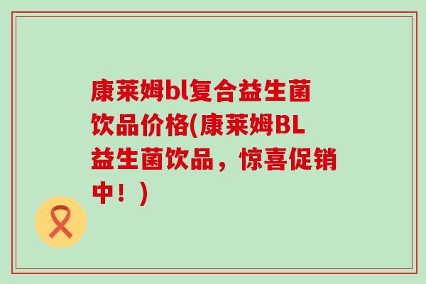 康莱姆bl复合益生菌饮品价格(康莱姆BL益生菌饮品，惊喜促销中！)