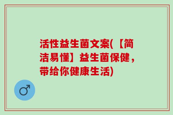 活性益生菌文案(【简洁易懂】益生菌保健，带给你健康生活)