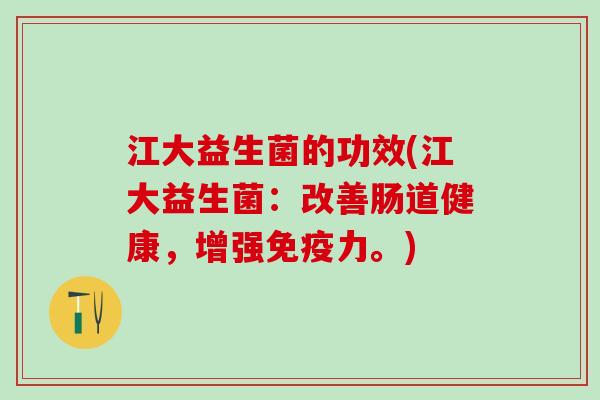 江大益生菌的功效(江大益生菌：改善肠道健康，增强力。)